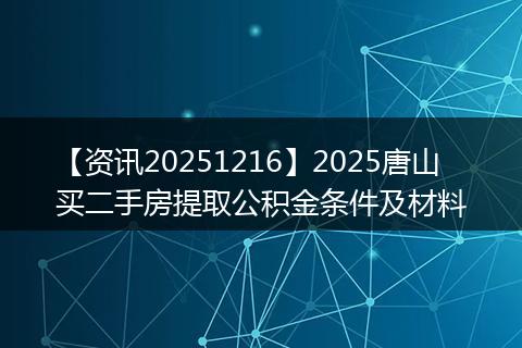 【资讯20251216】2025唐山买二手房提取公积金条件及材料