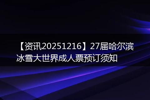 【资讯20251216】27届哈尔滨冰雪大世界成人票预订须知