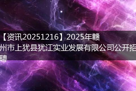 【资讯20251216】2025年赣州市上犹县犹江实业发展有限公司公开招聘