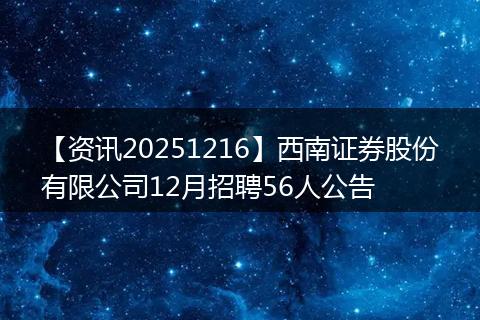 【资讯20251216】西南证券股份有限公司12月招聘56人公告