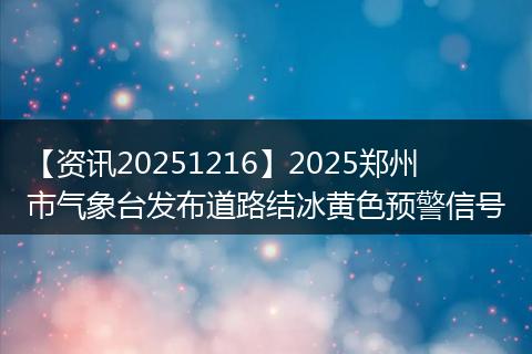 【资讯20251216】2025郑州市气象台发布道路结冰黄色预警信号