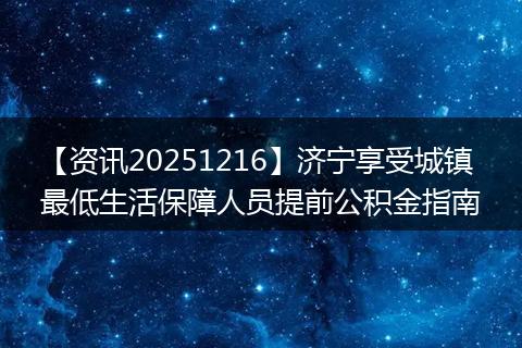 【资讯20251216】济宁享受城镇最低生活保障人员提前公积金指南