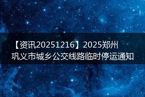 【资讯20251216】2025郑州巩义市城乡公交线路临时停运通知
