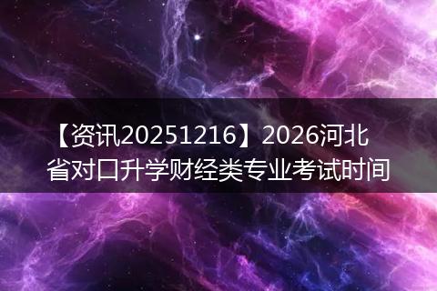 【资讯20251216】2026河北省对口升学财经类专业考试时间