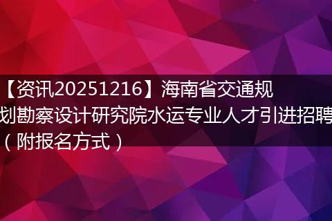 【资讯20251216】海南省交通规划勘察设计研究院水运专业人才引进招聘(附报名方式)