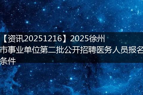 【资讯20251216】2025徐州市事业单位第二批公开招聘医务人员报名条件