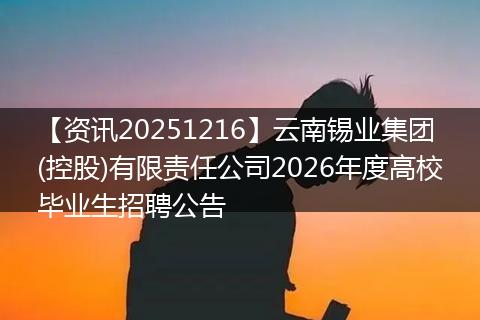 【资讯20251216】云南锡业集团(控股)有限责任公司2026年度高校毕业生招聘公告