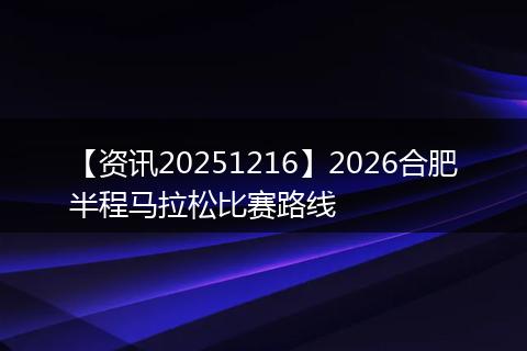 【资讯20251216】2026合肥半程马拉松比赛路线