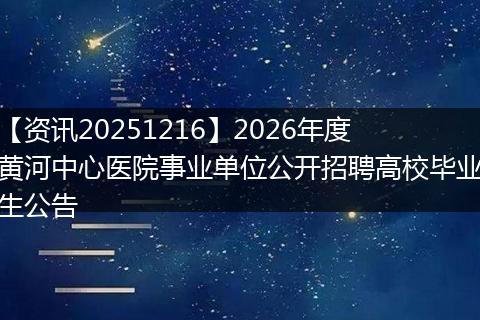 【资讯20251216】2026年度黄河中心医院事业单位公开招聘高校毕业生公告
