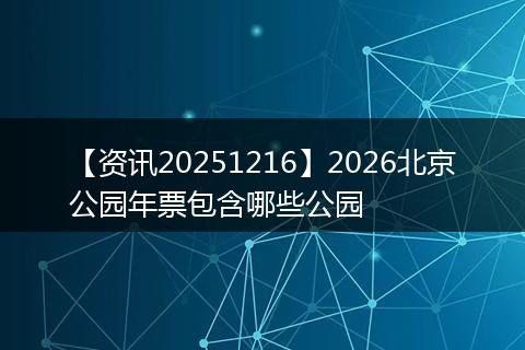 【资讯20251216】2026北京公园年票包含哪些公园