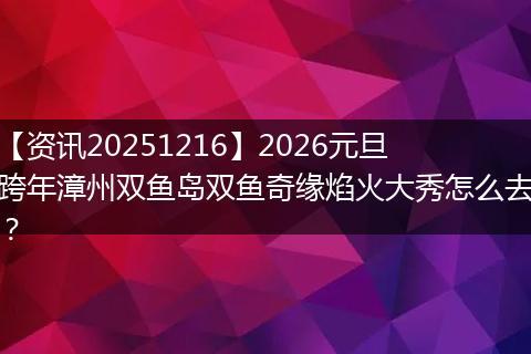 【资讯20251216】2026元旦跨年漳州双鱼岛双鱼奇缘焰火大秀怎么去?