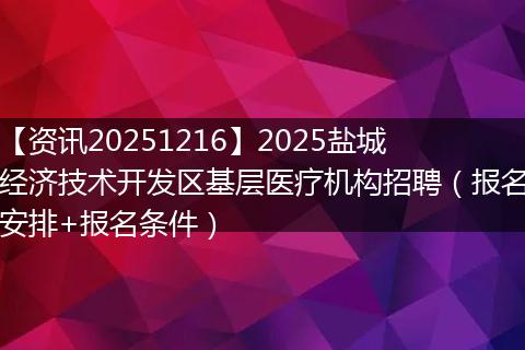 【资讯20251216】2025盐城经济技术开发区基层医疗机构招聘(报名安排+报名条件)