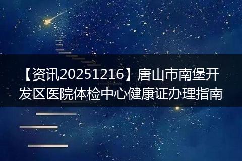 【资讯20251216】唐山市南堡开发区医院体检中心健康证办理指南
