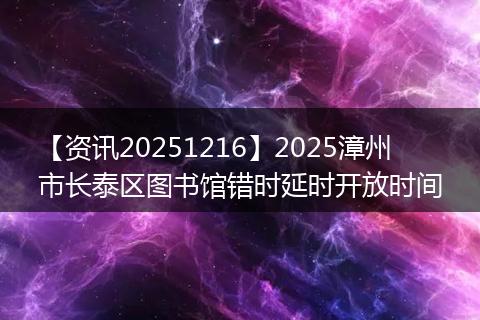 【资讯20251216】2025漳州市长泰区图书馆错时延时开放时间