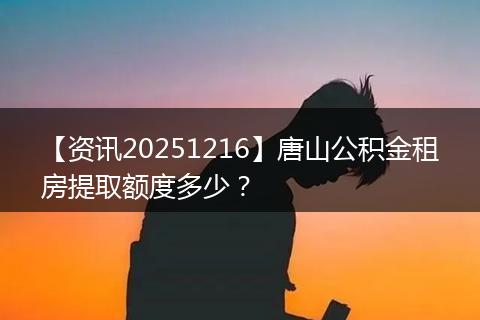 【资讯20251216】唐山公积金租房提取额度多少?