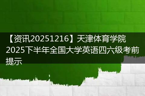 【资讯20251216】天津体育学院2025下半年全国大学英语四六级考前提示