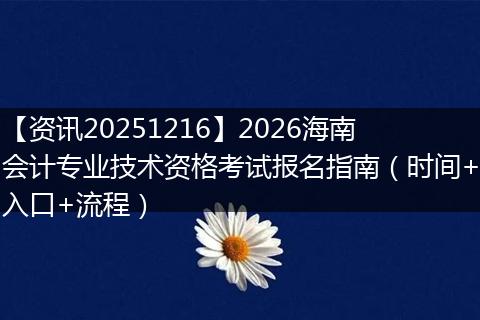 【资讯20251216】2026海南会计专业技术资格考试报名指南(时间+入口+流程)