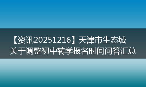 【资讯20251216】天津市生态城关于调整初中转学报名时间问答汇总