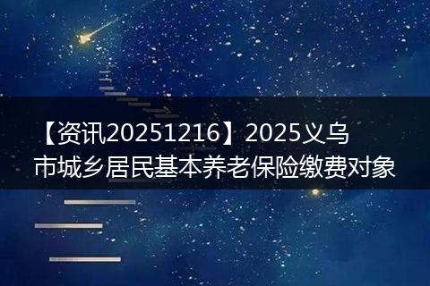 【资讯20251216】2025义乌市城乡居民基本养老保险缴费对象
