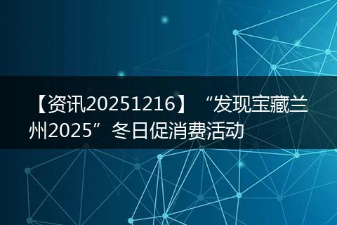 【资讯20251216】“发现宝藏兰州2025”冬日促消费活动