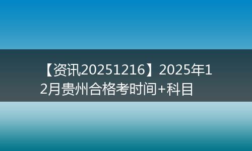 【资讯20251216】2025年12月贵州合格考时间+科目