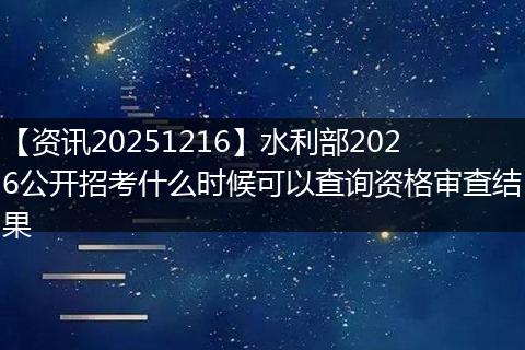 【资讯20251216】水利部2026公开招考什么时候可以查询资格审查结果