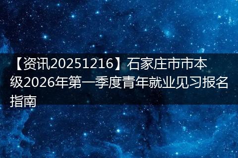 【资讯20251216】石家庄市市本级2026年第一季度青年就业见习报名指南