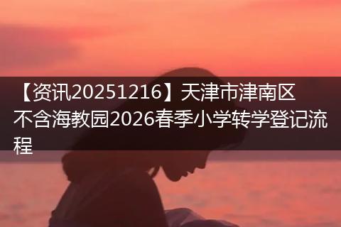 【资讯20251216】天津市津南区不含海教园2026春季小学转学登记流程