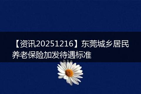 【资讯20251216】东莞城乡居民养老保险加发待遇标准