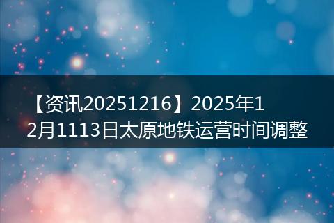 【资讯20251216】2025年12月1113日太原地铁运营时间调整
