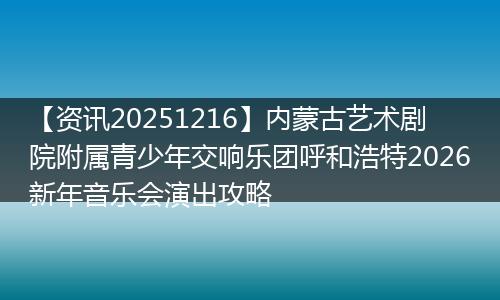【资讯20251216】内蒙古艺术剧院附属青少年交响乐团呼和浩特2026新年音乐会演出攻略