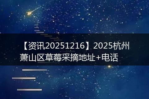 【资讯20251216】2025杭州萧山区草莓采摘地址+电话