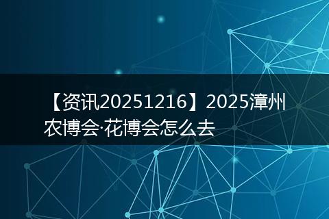 【资讯20251216】2025漳州农博会·花博会怎么去