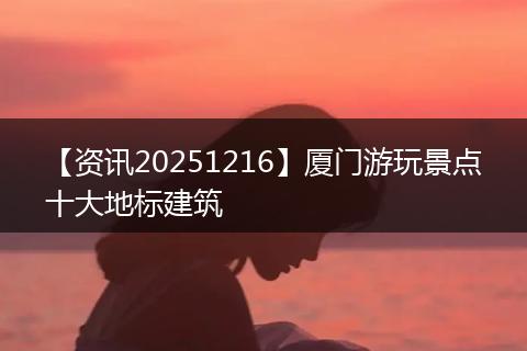 【资讯20251216】厦门游玩景点十大地标建筑