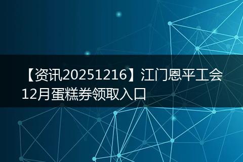 【资讯20251216】江门恩平工会12月蛋糕券领取入口