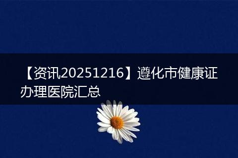 【资讯20251216】遵化市健康证办理医院汇总