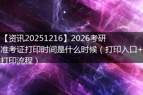 【资讯20251216】2026考研准考证打印时间是什么时候(打印入口+打印流程)
