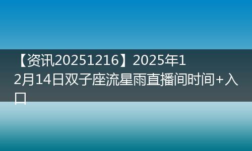 【资讯20251216】2025年12月14日双子座流星雨直播间时间+入口