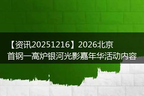 【资讯20251216】2026北京首钢一高炉银河光影嘉年华活动内容