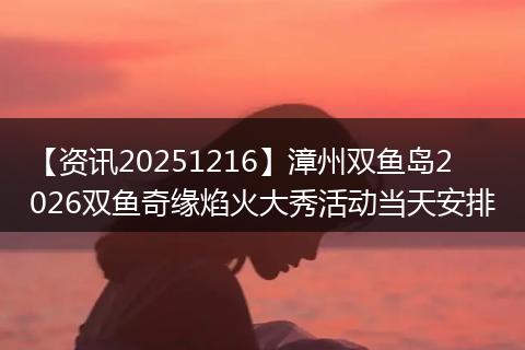 【资讯20251216】漳州双鱼岛2026双鱼奇缘焰火大秀活动当天安排