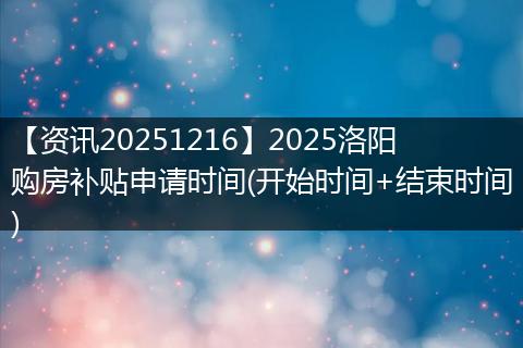 【资讯20251216】2025洛阳购房补贴申请时间(开始时间+结束时间)
