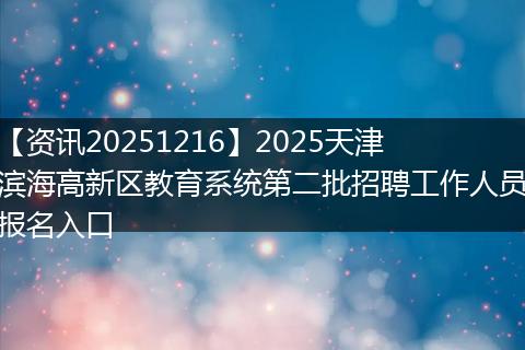【资讯20251216】2025天津滨海高新区教育系统第二批招聘工作人员报名入口