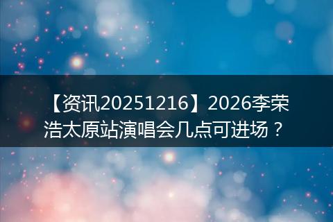 【资讯20251216】2026李荣浩太原站演唱会几点可进场?