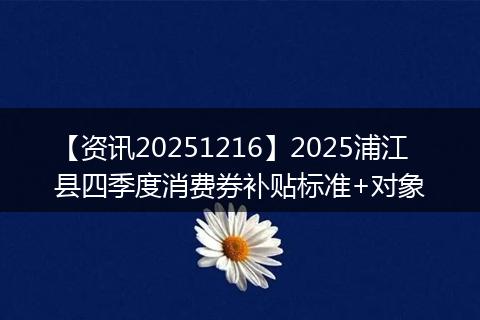 【资讯20251216】2025浦江县四季度消费券补贴标准+对象