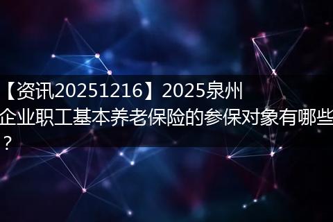 【资讯20251216】2025泉州企业职工基本养老保险的参保对象有哪些?