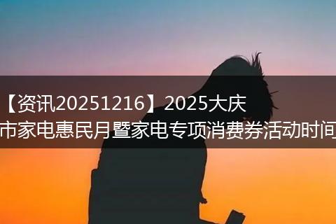 【资讯20251216】2025大庆市家电惠民月暨家电专项消费券活动时间