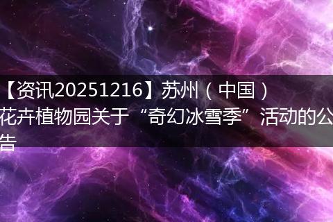 【资讯20251216】苏州(中国)花卉植物园关于“奇幻冰雪季”活动的公告