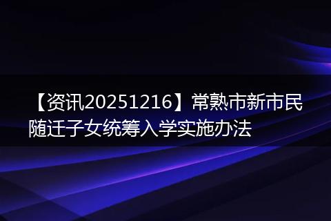 【资讯20251216】常熟市新市民随迁子女统筹入学实施办法