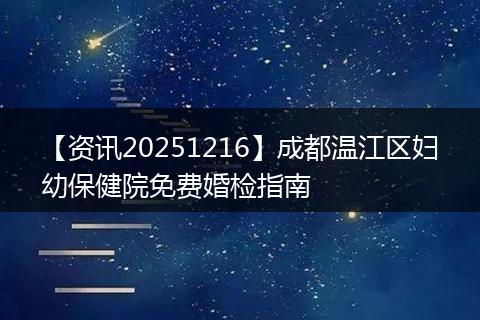 【资讯20251216】成都温江区妇幼保健院免费婚检指南