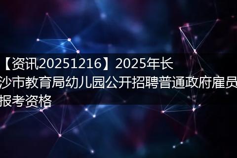 【资讯20251216】2025年长沙市教育局幼儿园公开招聘普通政府雇员报考资格